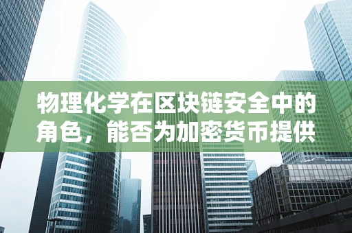 物理化学在区块链安全中的角色，能否为加密货币提供‘隐形斗篷’？