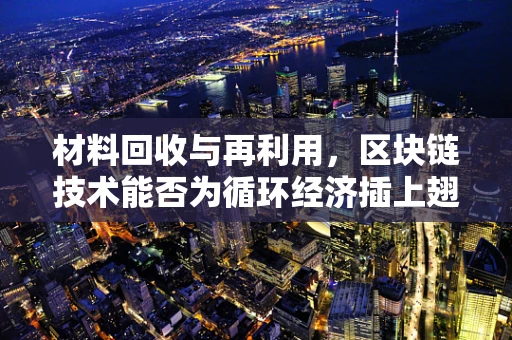 材料回收与再利用，区块链技术能否为循环经济插上翅膀？