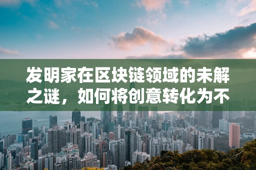 发明家在区块链领域的未解之谜，如何将创意转化为不可篡改的代码？