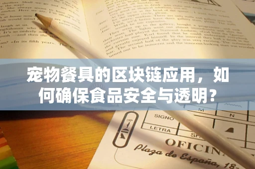 宠物餐具的区块链应用，如何确保食品安全与透明？