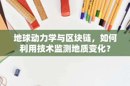 地球动力学与区块链，如何利用技术监测地质变化？