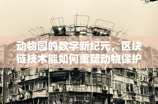 动物园的数字新纪元，区块链技术能如何重塑动物保护？
