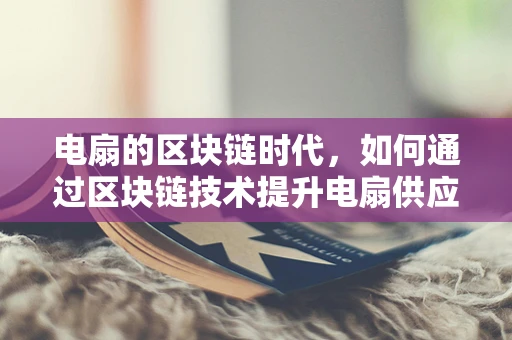 电扇的区块链时代，如何通过区块链技术提升电扇供应链的透明度与效率？