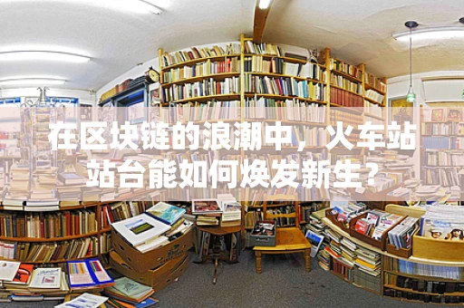 在区块链的浪潮中，火车站站台能如何焕发新生？