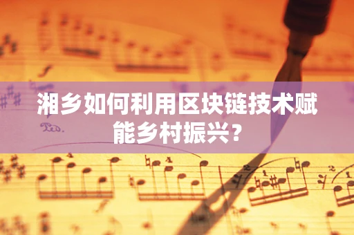湘乡如何利用区块链技术赋能乡村振兴？