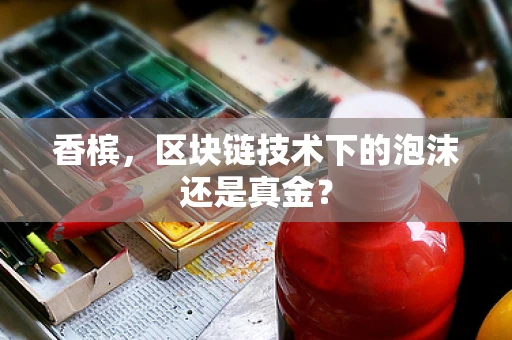 香槟，区块链技术下的泡沫还是真金？