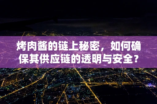 烤肉酱的链上秘密，如何确保其供应链的透明与安全？