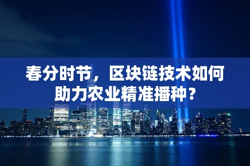 春分时节，区块链技术如何助力农业精准播种？