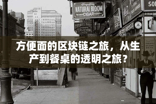 方便面的区块链之旅，从生产到餐桌的透明之旅？
