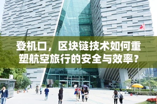登机口，区块链技术如何重塑航空旅行的安全与效率？