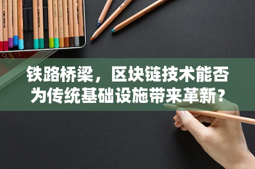 铁路桥梁，区块链技术能否为传统基础设施带来革新？