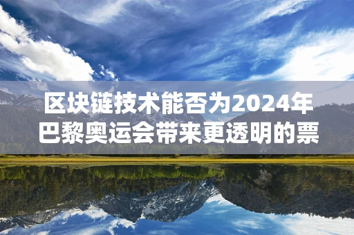 区块链技术能否为2024年巴黎奥运会带来更透明的票务系统？