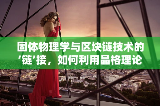固体物理学与区块链技术的‘链’接，如何利用晶格理论优化分布式账本？