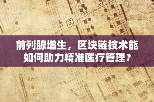 前列腺增生，区块链技术能如何助力精准医疗管理？