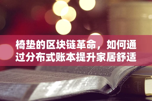 椅垫的区块链革命，如何通过分布式账本提升家居舒适与安全？