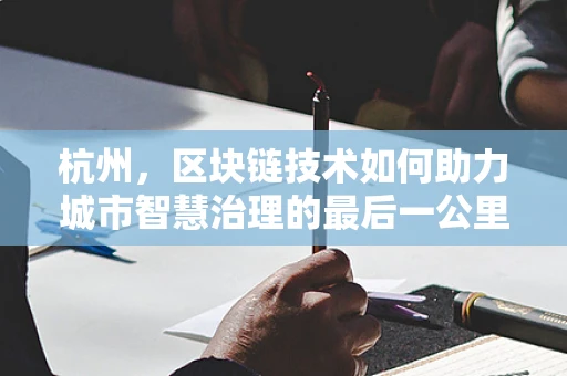 杭州，区块链技术如何助力城市智慧治理的最后一公里？