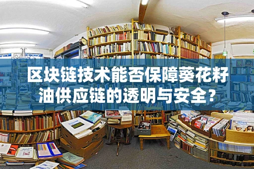 区块链技术能否保障葵花籽油供应链的透明与安全？
