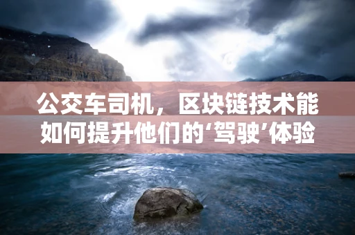 公交车司机，区块链技术能如何提升他们的‘驾驶’体验？
