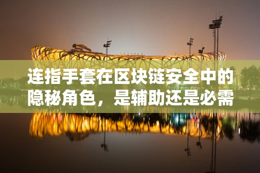连指手套在区块链安全中的隐秘角色，是辅助还是必需？