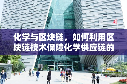 化学与区块链，如何利用区块链技术保障化学供应链的透明与安全？