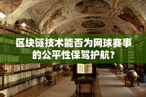 区块链技术能否为网球赛事的公平性保驾护航？