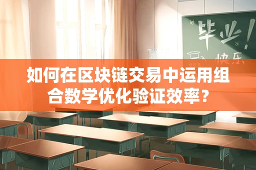 如何在区块链交易中运用组合数学优化验证效率？