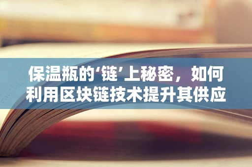 保温瓶的‘链’上秘密，如何利用区块链技术提升其供应链透明度？