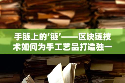 手链上的‘链’——区块链技术如何为手工艺品打造独一无二的身份证明？