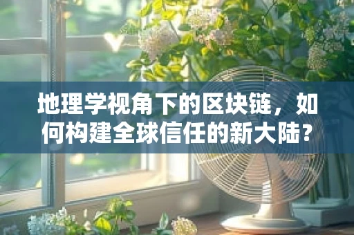 地理学视角下的区块链，如何构建全球信任的新大陆？