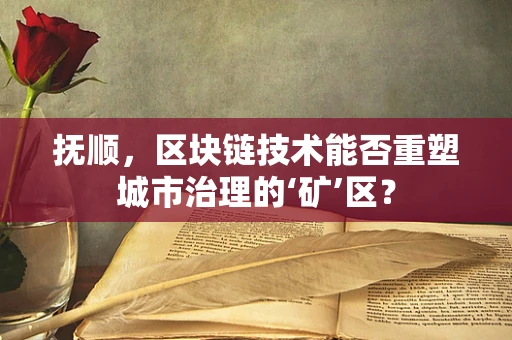抚顺，区块链技术能否重塑城市治理的‘矿’区？