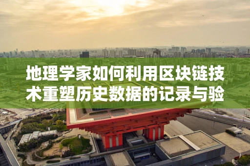 地理学家如何利用区块链技术重塑历史数据的记录与验证？