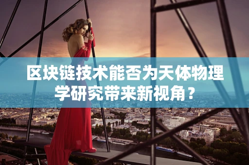 区块链技术能否为天体物理学研究带来新视角？