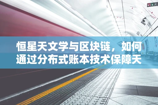 恒星天文学与区块链，如何通过分布式账本技术保障天文观测数据的透明与安全？