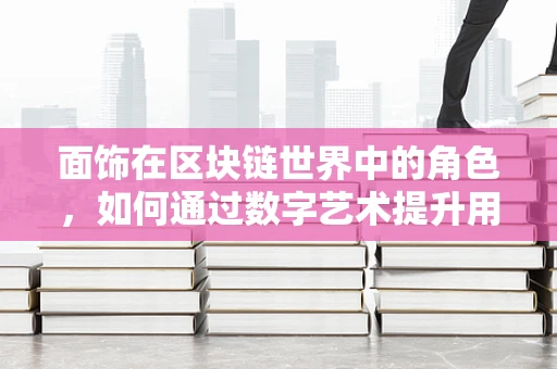 面饰在区块链世界中的角色，如何通过数字艺术提升用户体验？