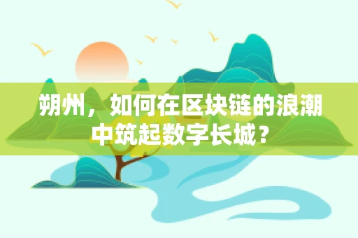 朔州，如何在区块链的浪潮中筑起数字长城？