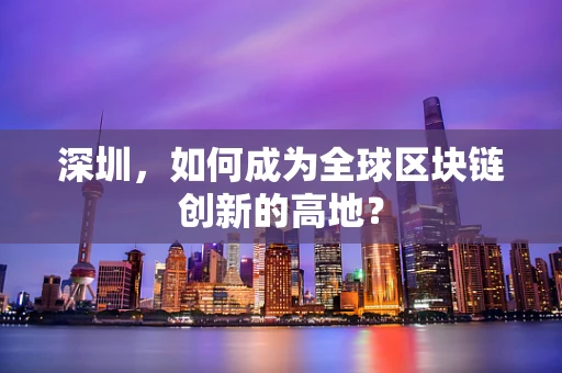 深圳，如何成为全球区块链创新的高地？