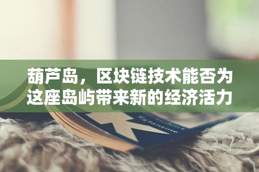 葫芦岛，区块链技术能否为这座岛屿带来新的经济活力？