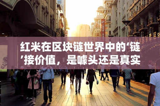 红米在区块链世界中的‘链’接价值，是噱头还是真实机遇？