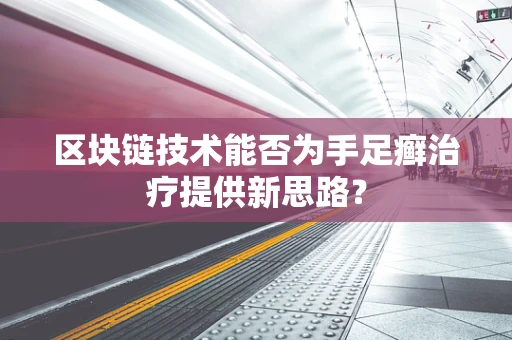 区块链技术能否为手足癣治疗提供新思路？