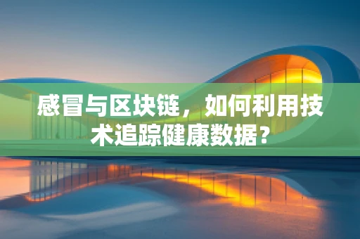感冒与区块链，如何利用技术追踪健康数据？
