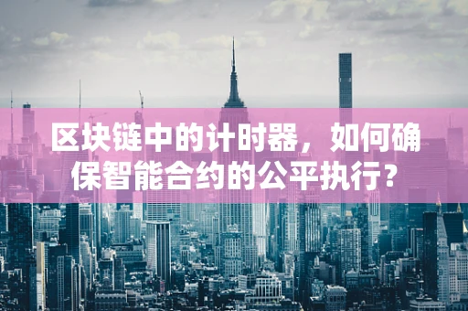 区块链中的计时器，如何确保智能合约的公平执行？
