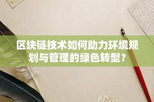 区块链技术如何助力环境规划与管理的绿色转型？