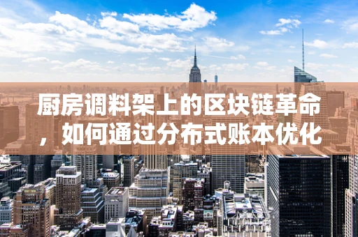 厨房调料架上的区块链革命，如何通过分布式账本优化存储管理？