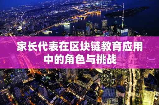 家长代表在区块链教育应用中的角色与挑战
