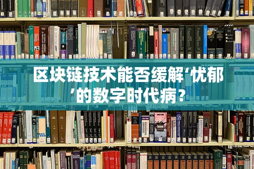 区块链技术能否缓解‘忧郁’的数字时代病？