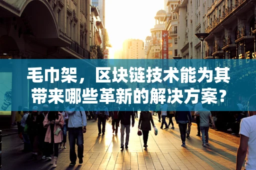 毛巾架，区块链技术能为其带来哪些革新的解决方案？