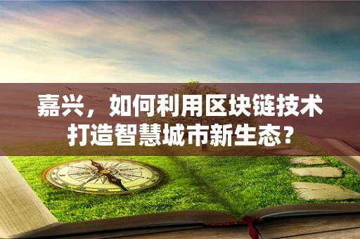 嘉兴，如何利用区块链技术打造智慧城市新生态？