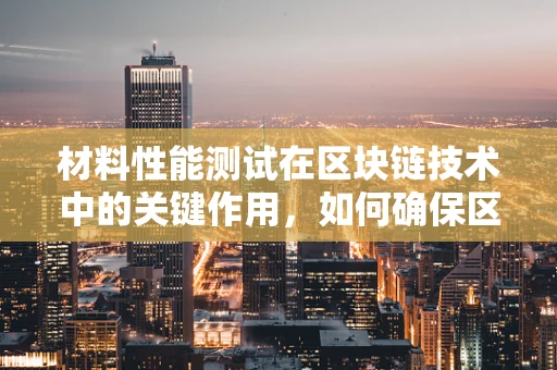材料性能测试在区块链技术中的关键作用，如何确保区块链的‘基石’稳固？