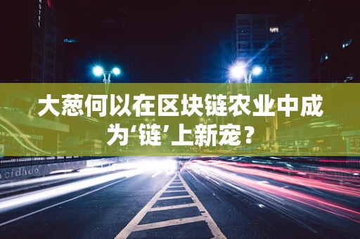 大葱何以在区块链农业中成为‘链’上新宠？