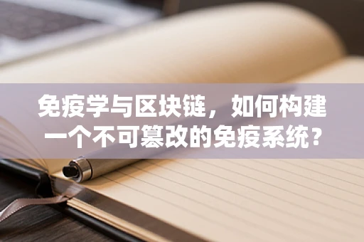 免疫学与区块链，如何构建一个不可篡改的免疫系统？